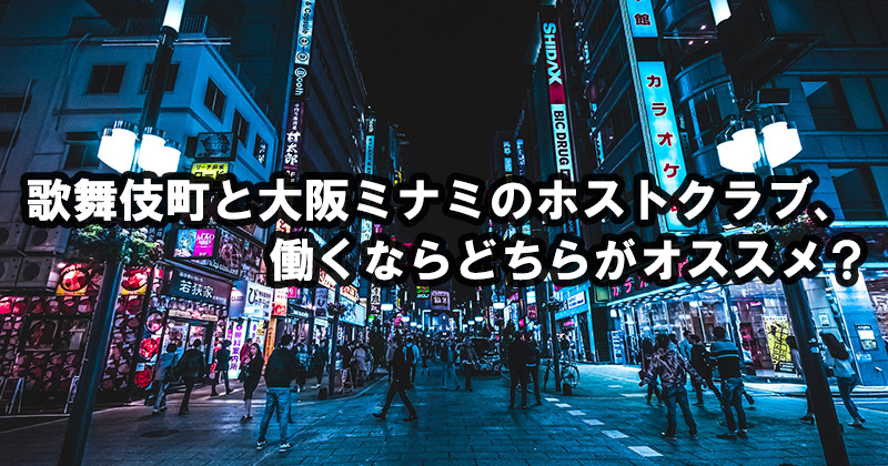 歌舞伎町と大阪ミナミのホストクラブ、働くならどちらがオススメ？